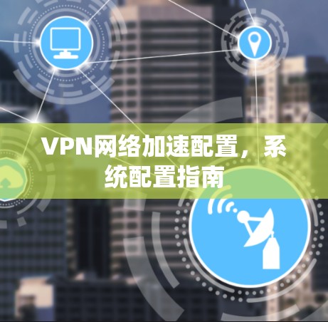 VPN网络加速配置，系统配置指南