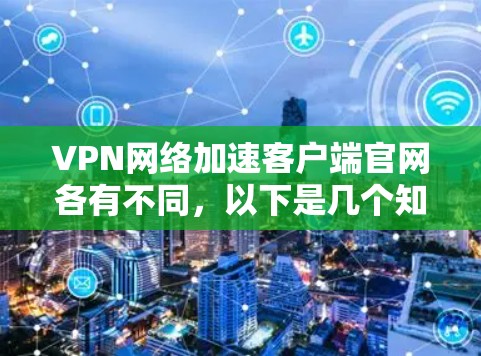 VPN网络加速客户端官网各有不同，以下是几个知名的VPN加速平台，供您参考