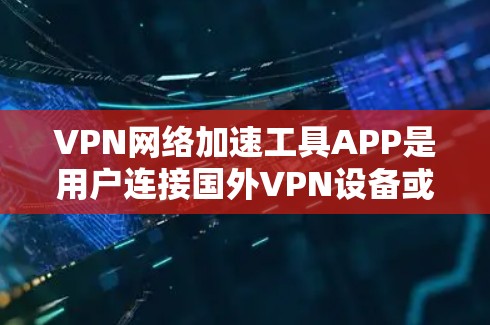 VPN网络加速工具APP是用户连接国外VPN设备或网络的工具。以下是一些常见的VPN网络加速工具APP推荐，供参考