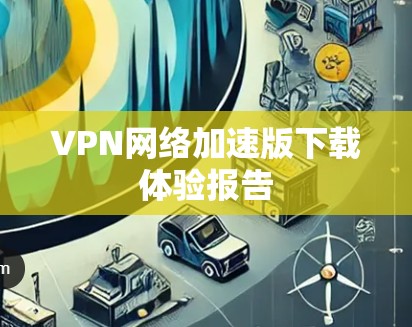 VPN网络加速版下载体验报告