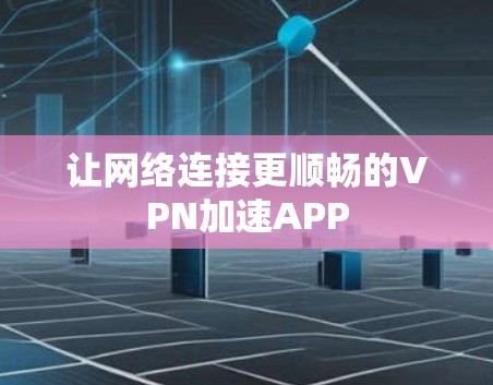 让网络连接更顺畅的VPN加速APP