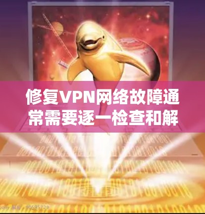 修复VPN网络故障通常需要逐一检查和解决问题，以下是一些基本步骤