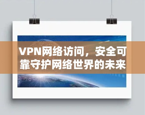 VPN网络访问，安全可靠守护网络世界的未来