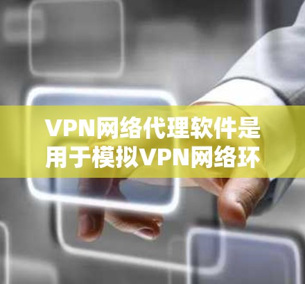 VPN网络代理软件是用于模拟VPN网络环境的工具，旨在方便用户连接VPN服务并在线交流。以下是对这些软件的详细分析