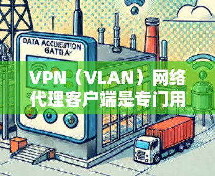 VPN（VLAN）网络代理客户端是专门用于VPN服务的客户端，通常用于远程访问外网、视频会议、文件下载等。这些客户端通常不直接连接到互联网，而是通过网络连接到VPN服务器，然后进行远程访问