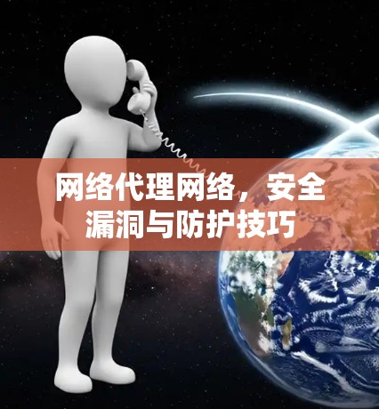 网络代理网络，安全漏洞与防护技巧