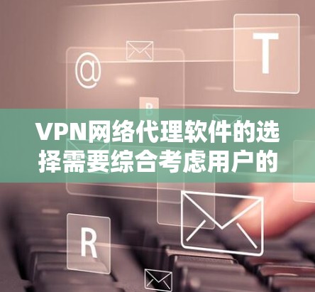 VPN网络代理软件的选择需要综合考虑用户的需求、安全性和具体需求。以下是一些推荐的VPN网络代理软件