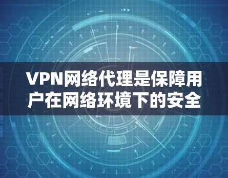 VPN网络代理是保障用户在网络环境下的安全与便利的重要工具。根据您的需求和使用场景，以下是推荐的VPN网络代理列表