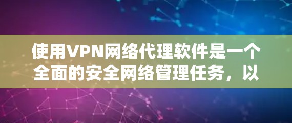 使用VPN网络代理软件是一个全面的安全网络管理任务，以下是逐步指南