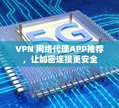 VPN 网络代理APP推荐，让加密连接更安全