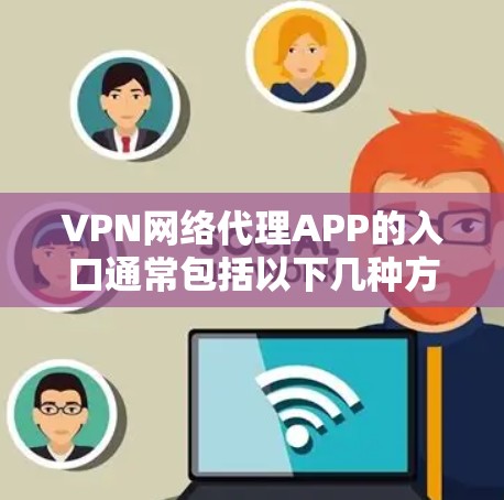 VPN网络代理APP的入口通常包括以下几种方式，供用户选择和使用