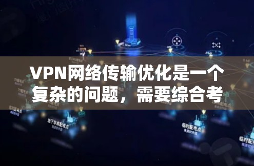 VPN网络传输优化是一个复杂的问题，需要综合考虑多个因素。以下是一些常见的方法和步骤，可以帮助你优化VPN网络传输性能
