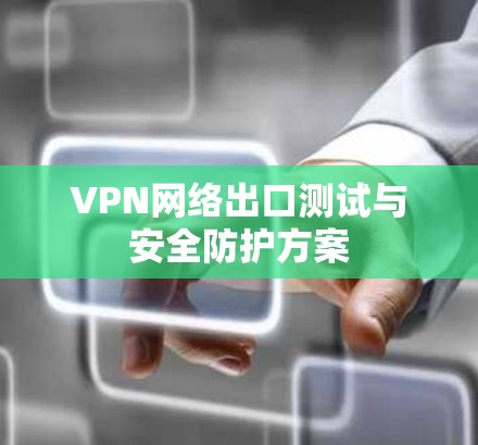 VPN网络出口测试与安全防护方案