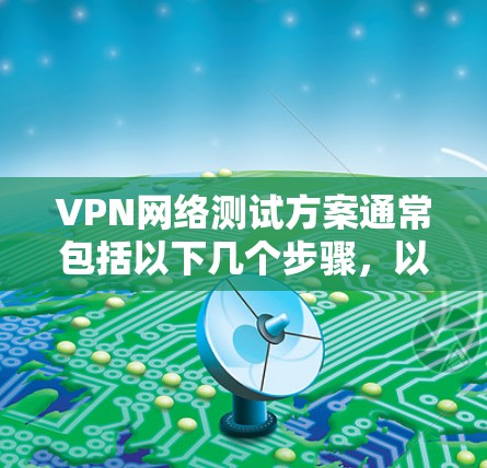VPN网络测试方案通常包括以下几个步骤，以确保网络安全和高效访问。以下是一个详细的步骤指南