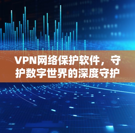 VPN网络保护软件，守护数字世界的深度守护
