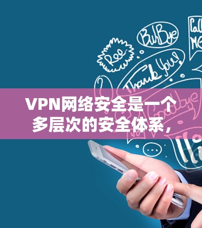 VPN网络安全是一个多层次的安全体系，涵盖了加密传输、防火墙、多因素认证、访问控制和数据安全等多个方面。以下是对VPN网络安全的详细分析和总结