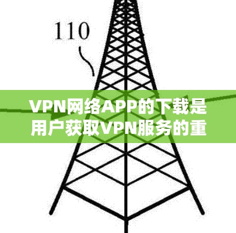VPN网络APP的下载是用户获取VPN服务的重要步骤。以下是关于如何正确下载并使用VPN网络APP的详细步骤
