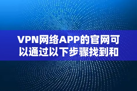 VPN网络APP的官网可以通过以下步骤找到和获取