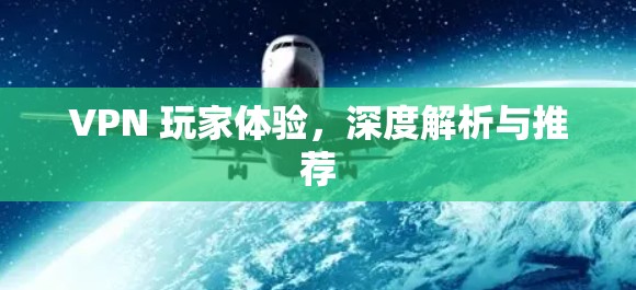 VPN 玩家体验，深度解析与推荐
