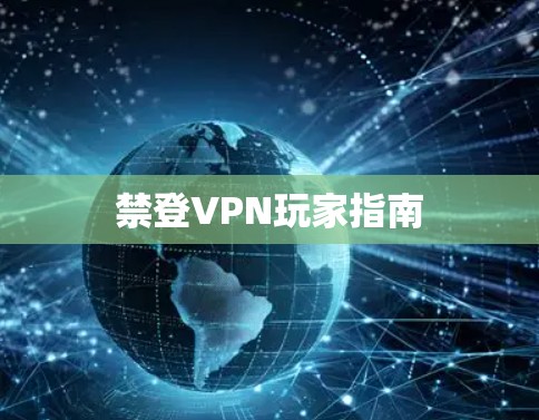 禁登VPN玩家指南