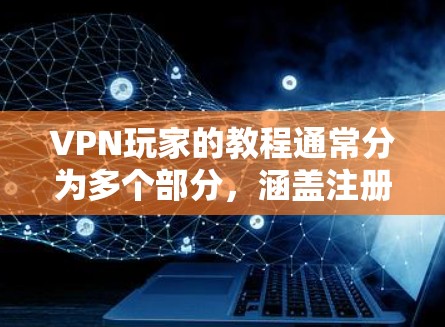 VPN玩家的教程通常分为多个部分，涵盖注册、登录、选择服务、设置密码、连接到VPN、使用功能等。以下是一些常见的VPN教程内容，您可以根据自己的需求选择或组合使用