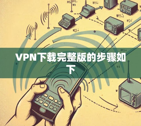 VPN下载完整版的步骤如下