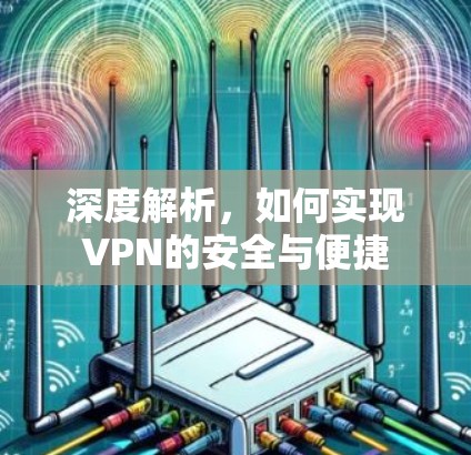深度解析，如何实现VPN的安全与便捷