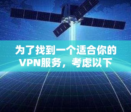 为了找到一个适合你的VPN服务，考虑以下步骤