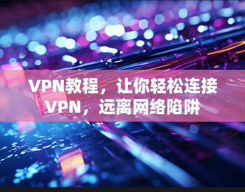VPN教程，让你轻松连接VPN，远离网络陷阱