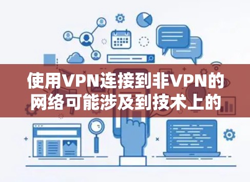 使用VPN连接到非VPN的网络可能涉及到技术上的挑战，但可以按照以下步骤进行操作
