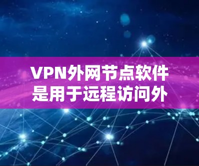 VPN外网节点软件是用于远程访问外部网络的网络设备，主要功能包括解包、防火墙设置、网络连接等。以下是一些常用的VPN软件