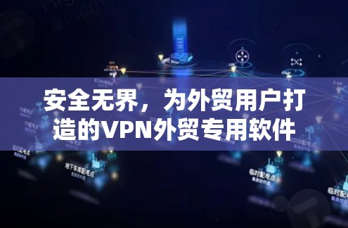 安全无界，为外贸用户打造的VPN外贸专用软件