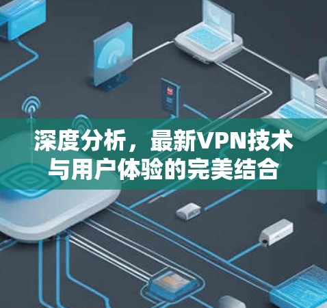 深度分析，最新VPN技术与用户体验的完美结合