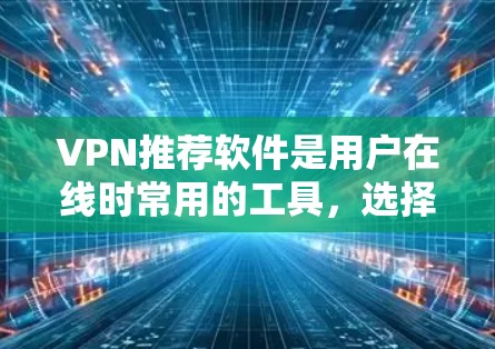 VPN推荐软件是用户在线时常用的工具，选择合适的软件取决于需求，例如是否需要隐私保护、多语言支持，以及是否需要强大的功能。以下是一些推荐的VPN软件