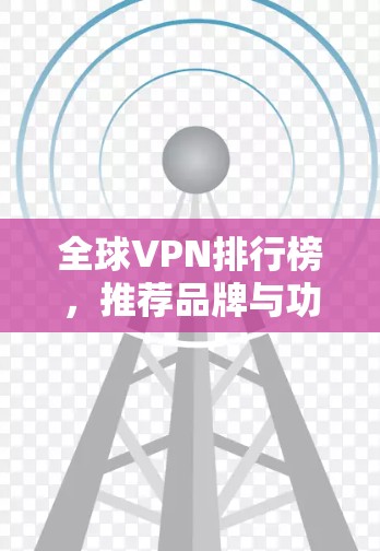 全球VPN排行榜，推荐品牌与功能解析