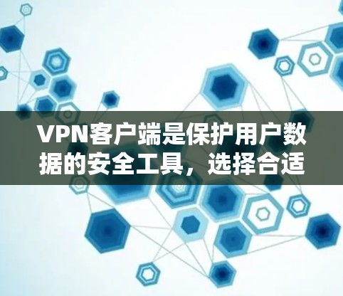 VPN客户端是保护用户数据的安全工具，选择合适的VPN客户端可以极大降低数据泄露的风险。以下是几个近年来比较受欢迎的VPN客户端推荐，供您参考