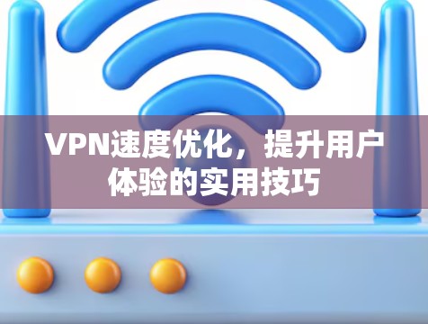 VPN速度优化，提升用户体验的实用技巧