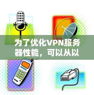 为了优化VPN服务器性能，可以从以下几个关键步骤进行改进