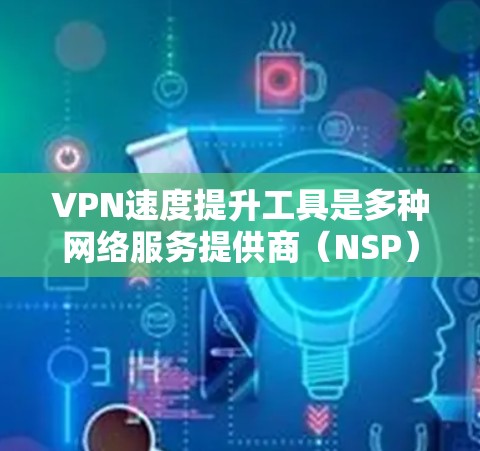 VPN速度提升工具是多种网络服务提供商（NSP）提供的功能，用于优化VPN连接的稳定性、速度和稳定性。以下是几种常见的VPN速度提升工具推荐