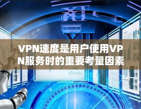 VPN速度是用户使用VPN服务时的重要考量因素，直接影响用户体验，尤其是高负载和频繁访问的场景。以下是关于VPN速度的详细分析