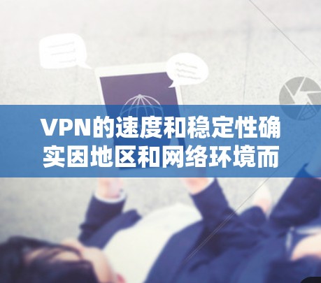VPN的速度和稳定性确实因地区和网络环境而异，但可以大致根据一些因素来比较。以下是一些基于网络覆盖范围和速度的 VPN 推荐