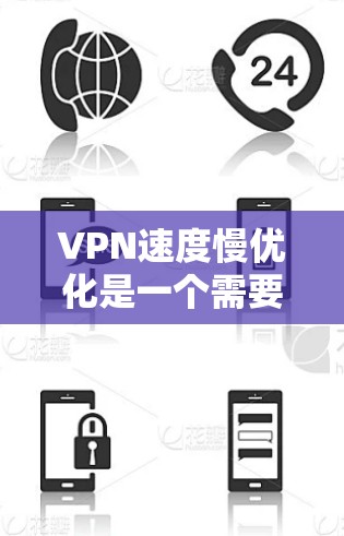 VPN速度慢优化是一个需要仔细考虑的问题，尤其是对于新手或者对VPN使用不熟练的人来说。以下是一些优化VPN速度的技巧，帮助你更快地连接到可靠的服务器