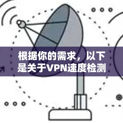 根据你的需求，以下是关于VPN速度检测网站的详细步骤和建议