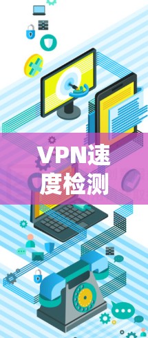 VPN速度检测方法可以帮助用户评估VPN的性能，确保连接的延迟和稳定性。以下是一些详细的检测方法