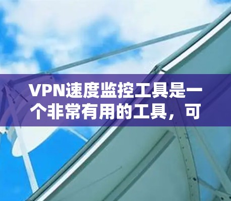 VPN速度监控工具是一个非常有用的工具，可以帮助用户更好地了解自己的网络环境，优化使用VPN服务。以下是对VPN速度监控工具的详细分析