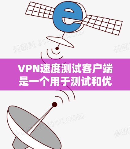 VPN速度测试客户端是一个用于测试和优化VPN连接性能的工具。以下是对该主题的分步骤总结