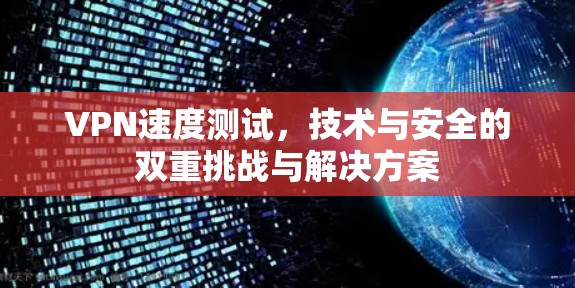 VPN速度测试，技术与安全的双重挑战与解决方案