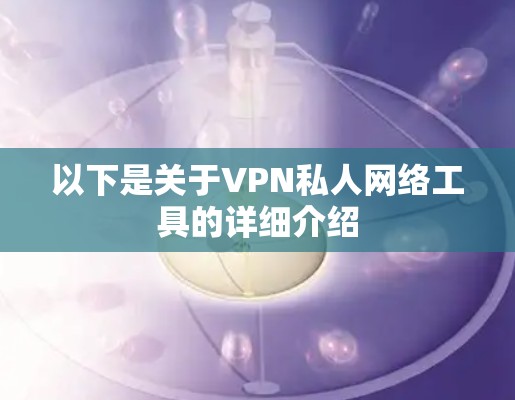 以下是关于VPN私人网络工具的详细介绍