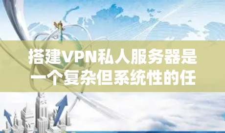 搭建VPN私人服务器是一个复杂但系统性的任务。以下是分步骤的指南，帮助您逐步完成这个过程