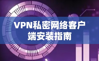 VPN私密网络客户端安装指南